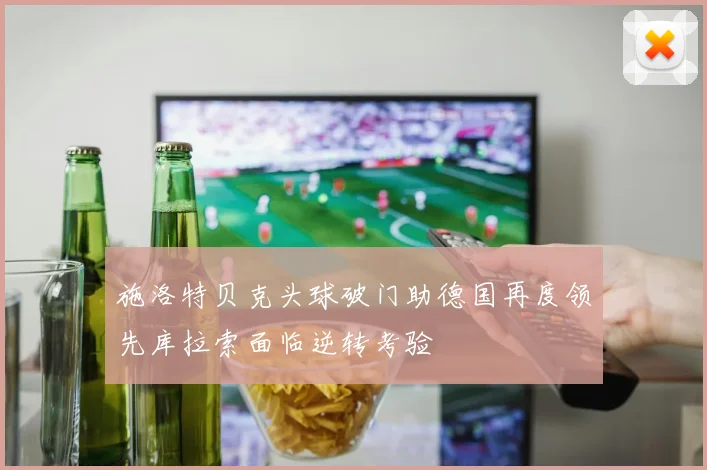 施洛特贝克头球破门助德国再度领先库拉索面临逆转考验
